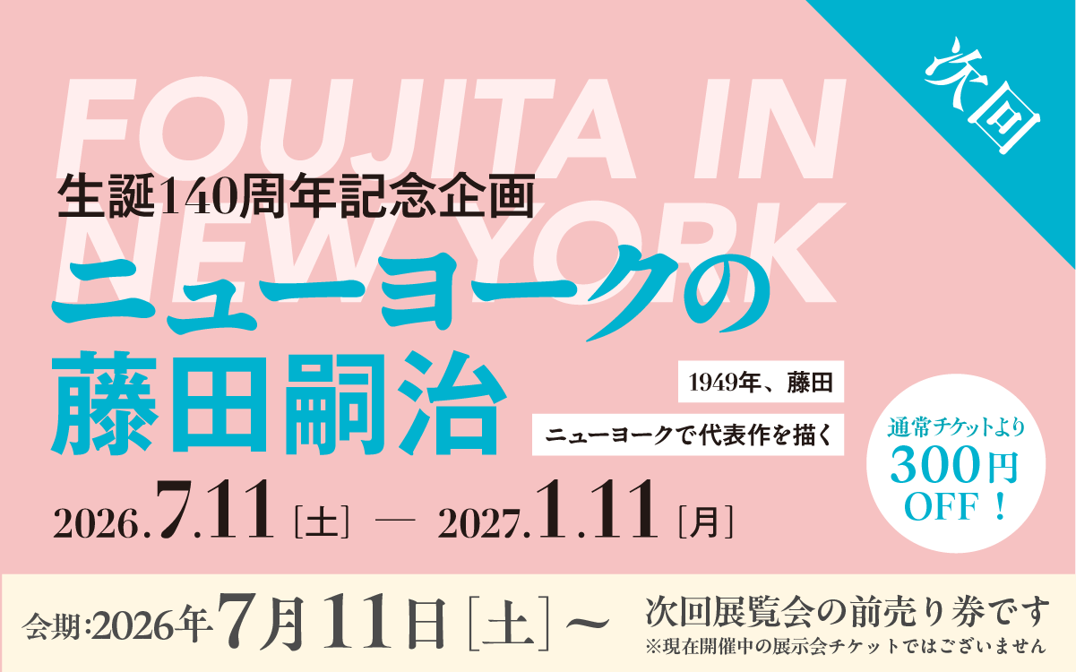 【7月11日開催｜前売り券】入館チケット｜生誕140周年記念企画　ニューヨークの藤田嗣治